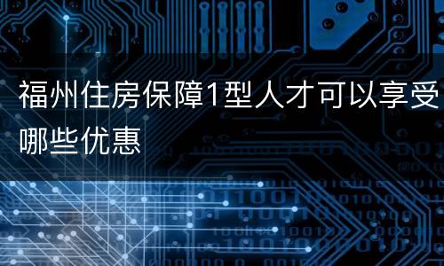 福州住房保障1型人才可以享受哪些优惠