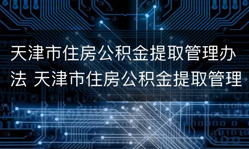 天津市住房公积金提取管理办法 天津市住房公积金提取管理办法解读