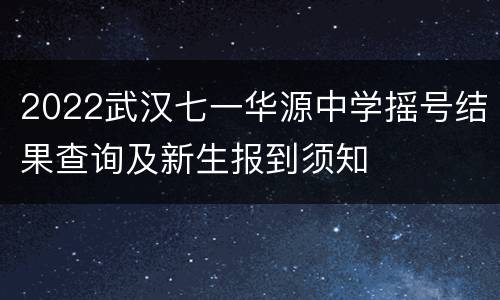 2022武汉七一华源中学摇号结果查询及新生报到须知