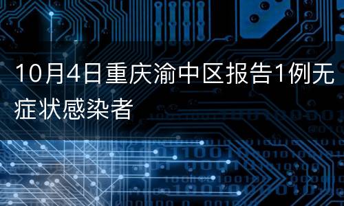 10月4日重庆渝中区报告1例无症状感染者