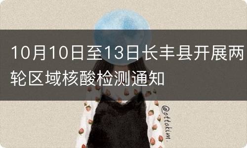 10月10日至13日长丰县开展两轮区域核酸检测通知
