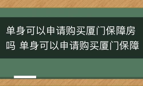 单身可以申请购买厦门保障房吗 单身可以申请购买厦门保障房吗