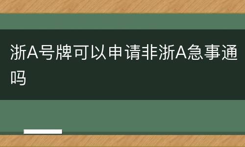 浙A号牌可以申请非浙A急事通吗