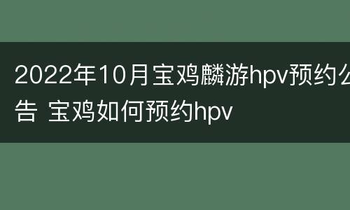 2022年10月宝鸡麟游hpv预约公告 宝鸡如何预约hpv