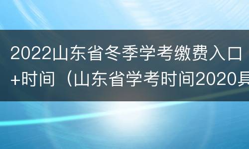 2022山东省冬季学考缴费入口+时间（山东省学考时间2020具体时间）