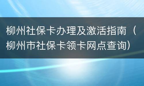 柳州社保卡办理及激活指南（柳州市社保卡领卡网点查询）