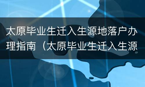 太原毕业生迁入生源地落户办理指南（太原毕业生迁入生源地落户办理指南在哪里）