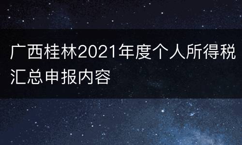 广西桂林2021年度个人所得税汇总申报内容