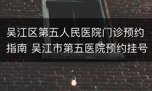 吴江区第五人民医院门诊预约指南 吴江市第五医院预约挂号