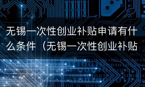 无锡一次性创业补贴申请有什么条件（无锡一次性创业补贴申请有什么条件要求）