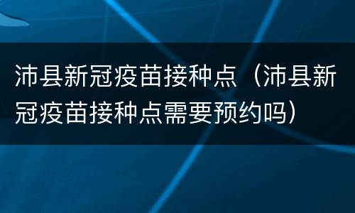 沛县新冠疫苗接种点（沛县新冠疫苗接种点需要预约吗）