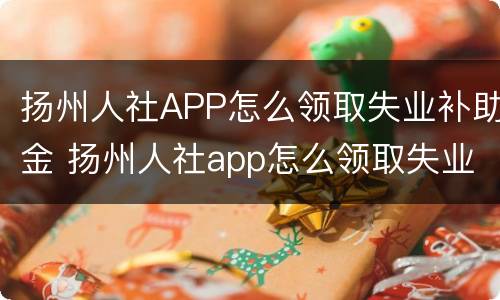 扬州人社APP怎么领取失业补助金 扬州人社app怎么领取失业补助金流程