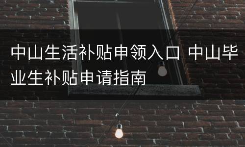 中山生活补贴申领入口 中山毕业生补贴申请指南