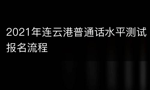2021年连云港普通话水平测试报名流程