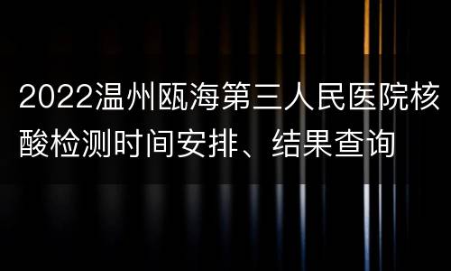 2022温州瓯海第三人民医院核酸检测时间安排、结果查询
