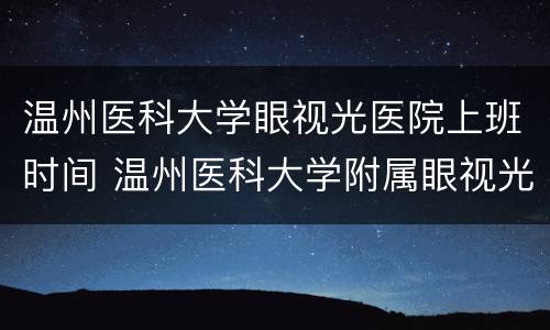 温州医科大学眼视光医院上班时间 温州医科大学附属眼视光医院上班时间