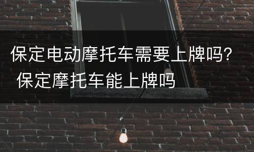 保定电动摩托车需要上牌吗？ 保定摩托车能上牌吗