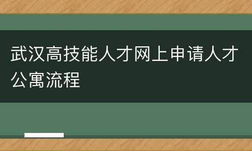 武汉高技能人才网上申请人才公寓流程