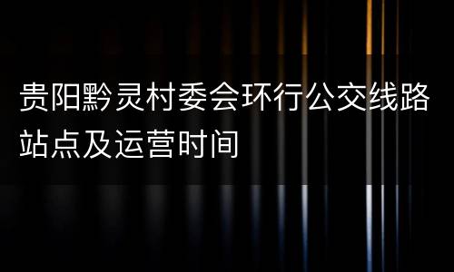 贵阳黔灵村委会环行公交线路站点及运营时间