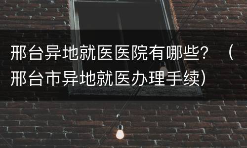邢台异地就医医院有哪些？（邢台市异地就医办理手续）