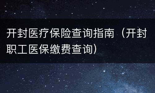 开封医疗保险查询指南（开封职工医保缴费查询）