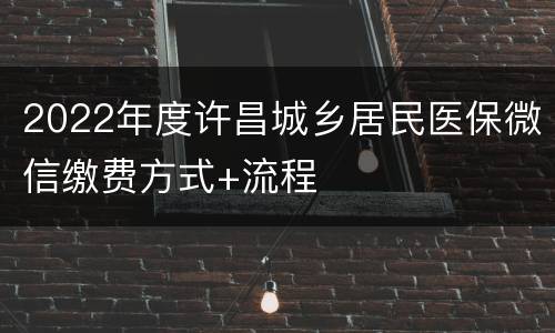 2022年度许昌城乡居民医保微信缴费方式+流程