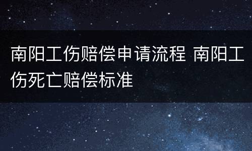 南阳工伤赔偿申请流程 南阳工伤死亡赔偿标准