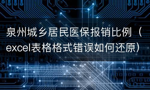 泉州城乡居民医保报销比例（excel表格格式错误如何还原）