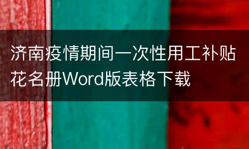 济南疫情期间一次性用工补贴花名册Word版表格下载