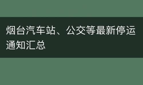 烟台汽车站、公交等最新停运通知汇总