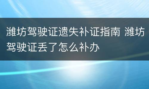 潍坊驾驶证遗失补证指南 潍坊驾驶证丢了怎么补办