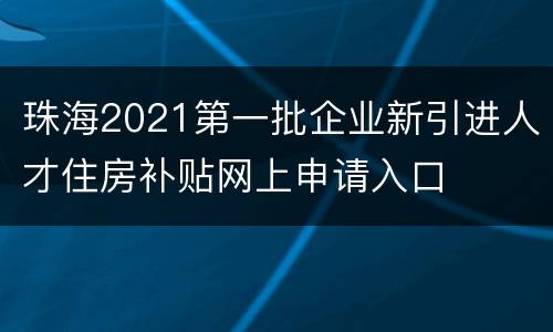 珠海2021第一批企业新引进人才住房补贴网上申请入口