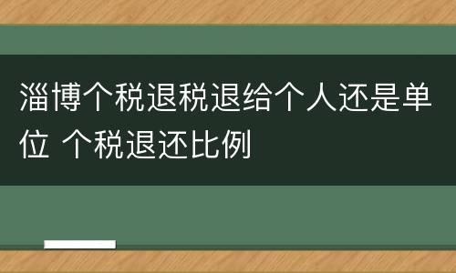 淄博个税退税退给个人还是单位 个税退还比例