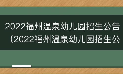 2022福州温泉幼儿园招生公告（2022福州温泉幼儿园招生公告电话）