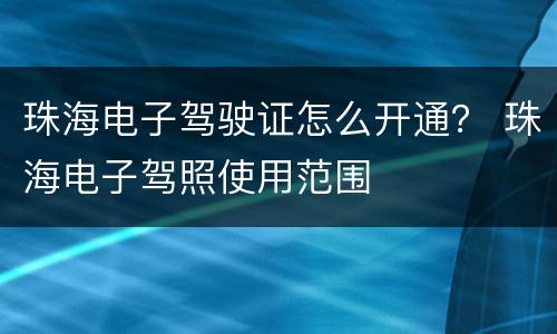 珠海电子驾驶证怎么开通？ 珠海电子驾照使用范围