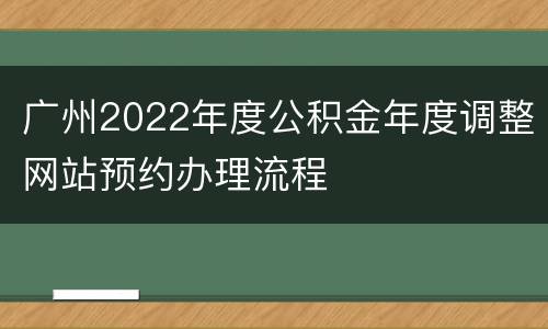 广州2022年度公积金年度调整网站预约办理流程