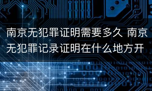 南京无犯罪证明需要多久 南京无犯罪记录证明在什么地方开