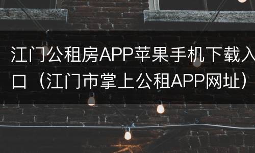 江门公租房APP苹果手机下载入口（江门市掌上公租APP网址）