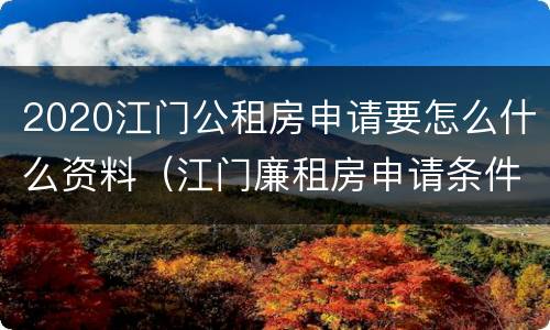 2020江门公租房申请要怎么什么资料（江门廉租房申请条件2020）