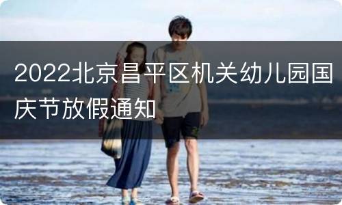 2022北京昌平区机关幼儿园国庆节放假通知
