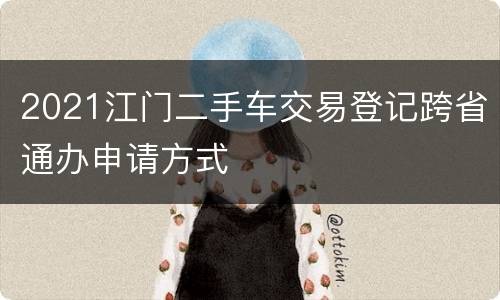 2021江门二手车交易登记跨省通办申请方式