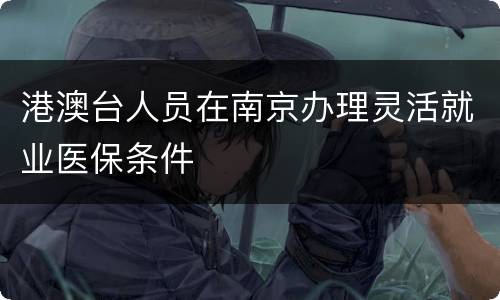 港澳台人员在南京办理灵活就业医保条件