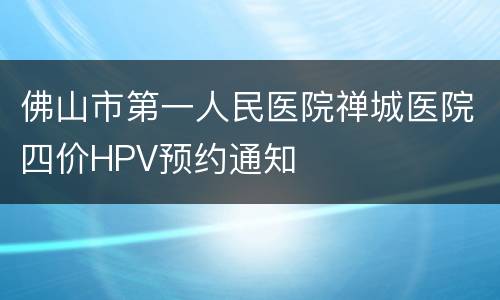佛山市第一人民医院禅城医院四价HPV预约通知