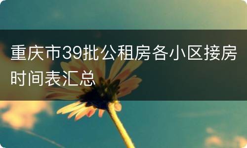 重庆市39批公租房各小区接房时间表汇总