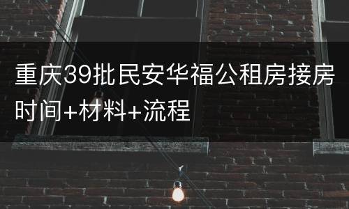 重庆39批民安华福公租房接房时间+材料+流程