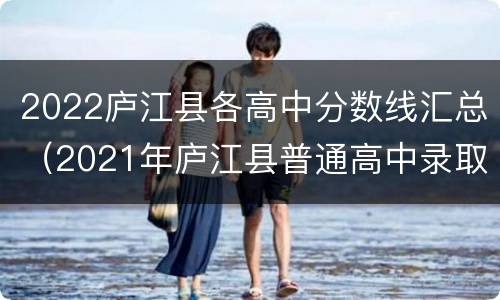 2022庐江县各高中分数线汇总（2021年庐江县普通高中录取分数线）