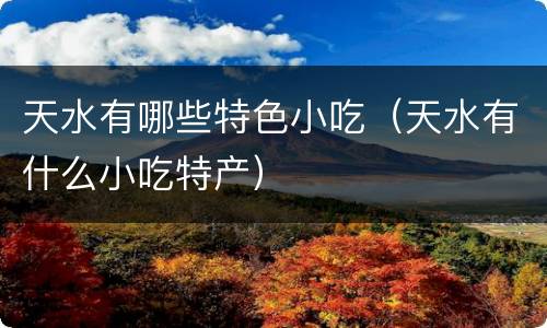 天水有哪些特色小吃（天水有什么小吃特产）