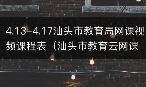 4.13-4.17汕头市教育局网课视频课程表（汕头市教育云网课视频）
