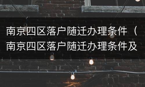 南京四区落户随迁办理条件（南京四区落户随迁办理条件及流程）
