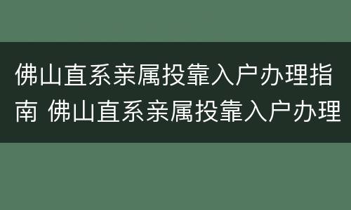 佛山直系亲属投靠入户办理指南 佛山直系亲属投靠入户办理指南最新